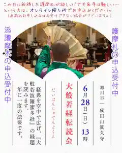 毎年6月28日はご本尊である不動明王の年に一度の例大祭を開催いたします。
眞久寺では例大祭で大般若転読(だいはんにゃてんどくえ)を行っております。
正式名称『大般若波羅蜜多経』(だいはんにゃはらみたきょう)は『大般若経』と呼ばれる、『西遊記』で知られる玄奘三蔵(げんじょうさんぞう)が翻訳した大乗仏教にとって大事な経典です。
読誦(どくじゅ)することで大きな功徳があるとされておりますが、全600巻にも及ぶ膨大な経典のため、古来より転読(てんどく)による方法をとっております。
転読とは、経典を空中で広げ、経題の部分のみを読む作法です。
最古の記録では703年に転読した記録が残っている歴史ある法要で、かつては巻物で保管されていた経典を「転」がして「読」んだことから「転読」と言うようになったそうです。
転読する際に起こる風は般若の梵風(ぼんぷう)といって、その風にあたるだけでも無病息災・家内安全・除災招福などのご利益があるとされています。
どなた様でも参加は無料ですので、是非ご参拝ください。
護摩札(祈祷した札)や添護摩木(護摩壇に投じる木)をお求めになる場合は有料です。
護摩札はオンライン授与所でもお求めいただけます。