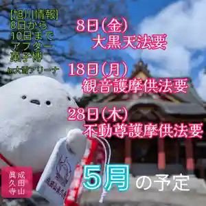 昨年は旭川で全国菓子大博覧会が開催されましたが、今年は5/8〜5/10にかけて大雪アリーナでAfter菓子博あさひかわ2026を開催するそうです。
写真に写っているのはマスコットキャラクターだったシマエ大福。
眞久寺のオリジナルお守り・シマエナガ不動守と一緒に撮ってみました😊
5月の予定です。
①8日13:00~ 大黒天法要
_本堂にて祈願法要を開催いたします。
②18日13:00~ 観音護摩供法要
_六角堂にて護摩を焚く祈願法要を開催いたします。
③21日13:00~ 大師講
_金剛閣にてご詠歌を奉詠いたします。
④28日13:00~ 不動尊護摩供法要
_本堂にて護摩を焚く祈願法要を開催します。
May schedule:
①8th -- Daikokuten rite
Priests pray to Daikokuten at 1:00pm at the main hall.
②18th -- Kannon Goma rite
Goma starts at 1:00pm at the Rokkakudo hall.
③21th -- Kobo Daishi's anniversary
Goeika starts at 1:00pm at the Kongoukaku hall.
"Goeika" is a Buddhist pilgrim's hymn.
④28th -- Fudō Myōō Goma rite
Goma starts at 1:00pm at the main hall.
“Goma”(“Homa” in Sanskrit) is a Ritual.
Priest burn the small pieces of wooden boards written wishes on then and pray for their fulfillment.
Anyone can join, so please come to our temple.